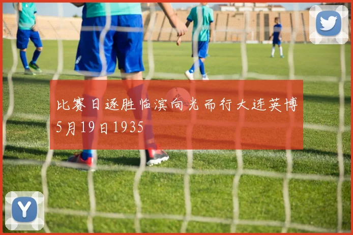 比赛日逐胜临滨向光而行大连英博5月19日1935